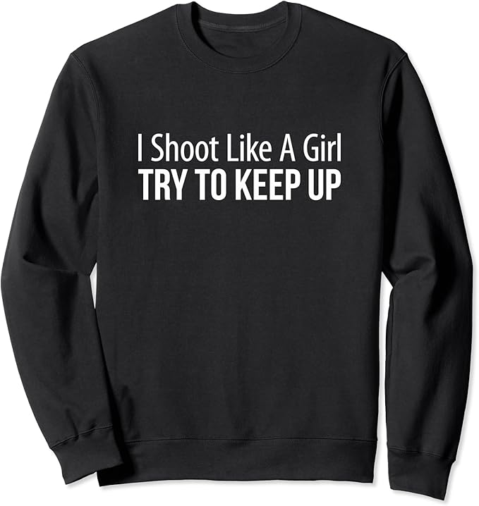I Shoot Like A Girl Try To Keep Up Sweatshirt